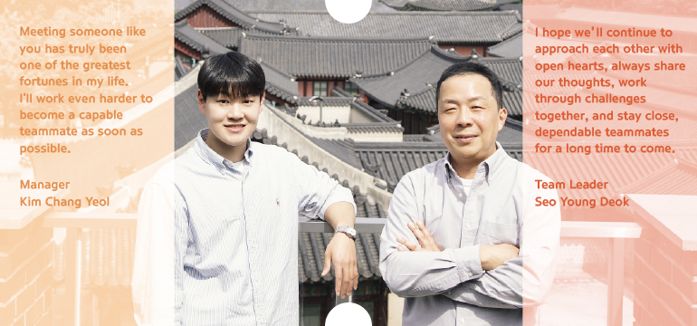 I hope we’ll continue to approach each other with open hearts, always share our thoughts, work through challenges together, and stay close, dependable teammates for a long time to come. Team Leader Seo Young Deok Meeting someone like you has truly been one of the greatest fortunes in my life. Ill work even harder to become a capable teammate as soon as possible.  Manager Kim Chang Yeol